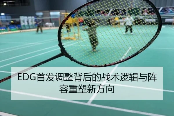 EDG首发调整背后的战术逻辑与阵容重塑新方向