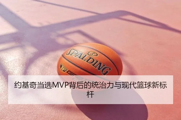 约基奇当选MVP背后的统治力与现代篮球新标杆