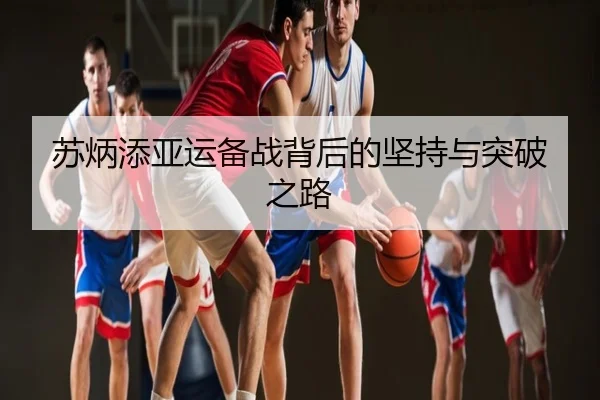 苏炳添亚运备战背后的坚持与突破之路